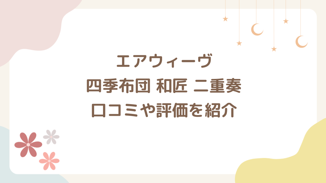 エアウィーヴ 四季布団 和匠 二重奏の口コミや評価を紹介