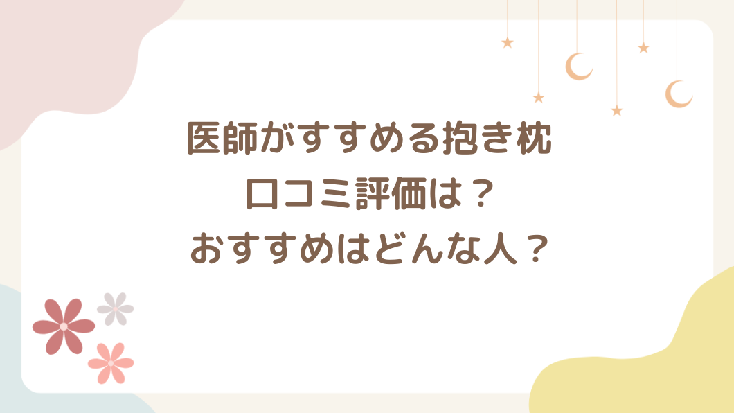 医師がすすめる抱き枕の口コミ評価は？おすすめはどんな人？