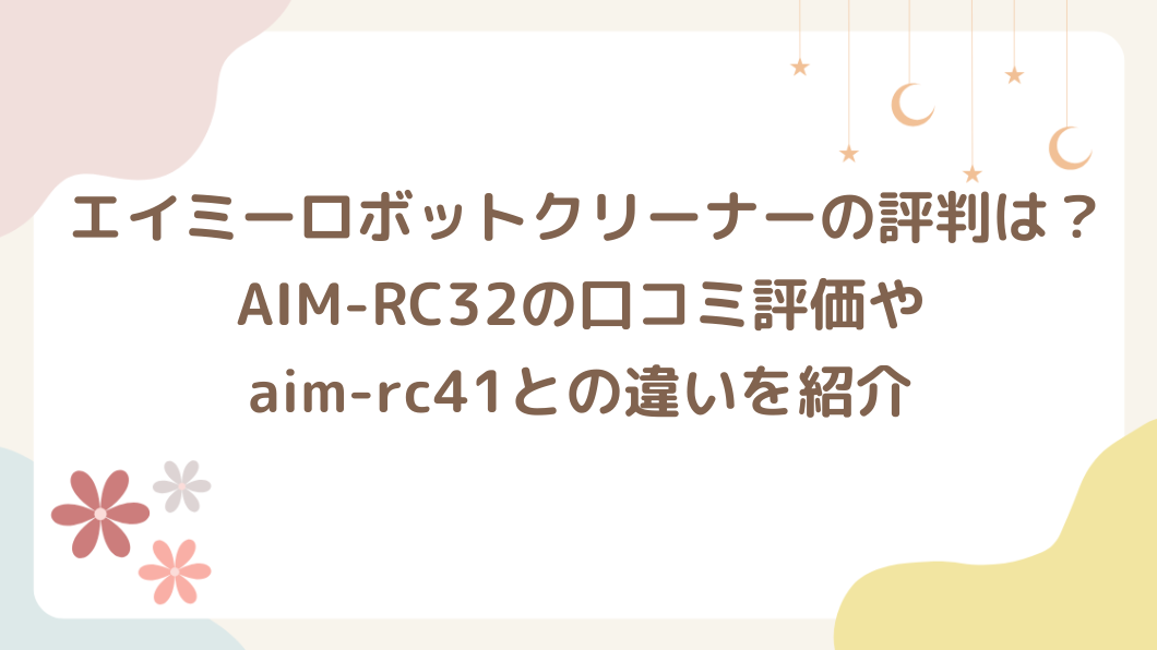 エイミーロボットクリーナーの評判は？AIM-RC32の口コミ評価やaim-rc41との違いを紹介