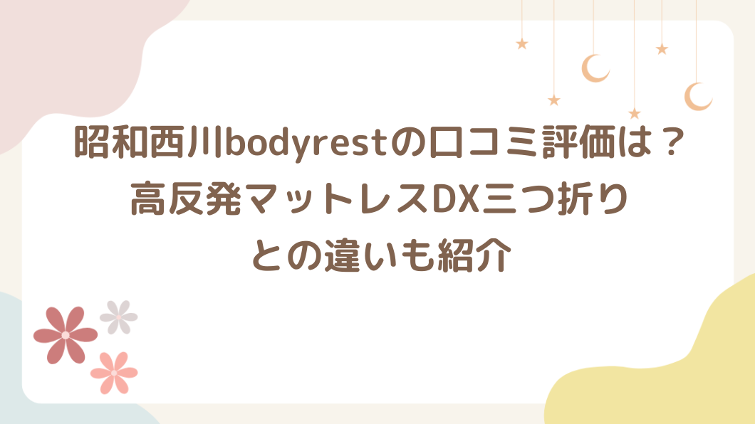 昭和西川bodyrestの口コミ評価は？高反発マットレスDX三つ折りとの違いも紹介