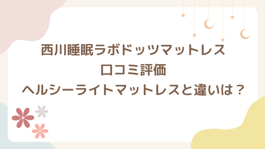 西川ドッツマットレスの口コミ評価は？西川睡眠ラボヘルシーライトマットレスとの違いも紹介