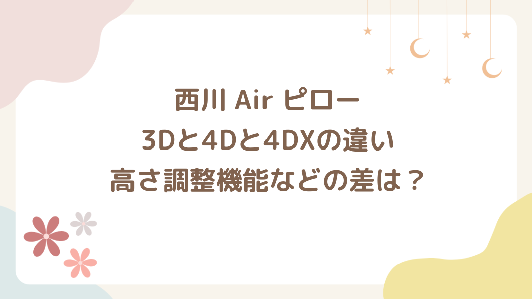 西川エアー枕4dと3dの違いは？4DXとの差や高さ調整機能の差は？