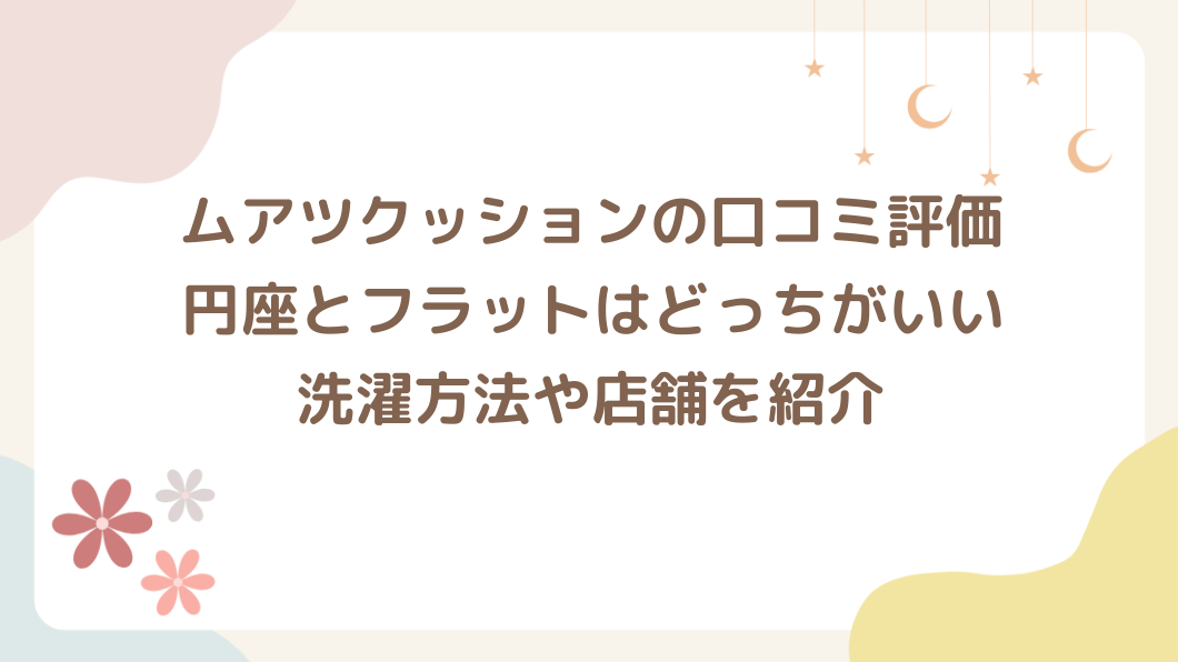 ムアツクッションの口コミ評価は？円座とフラットはどっちがいい？洗濯方法や店舗を紹