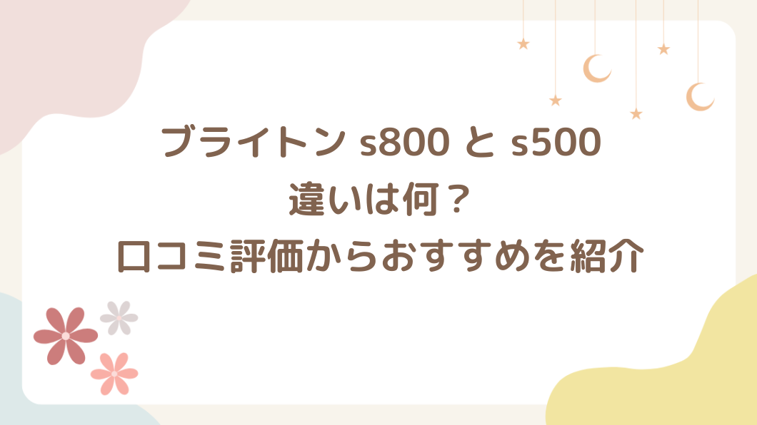 ブライトン s800 と s500 の違いは？比較してどっちがいいか口コミ評価からおすすめを紹介