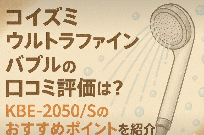 コイズミ ウルトラファインバブルの口コミ評価は？KBE-2050/Sのおすすめポイントを紹介