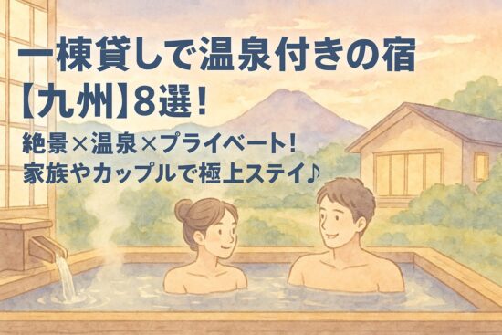 一棟貸しで温泉付きの宿【九州】8選！絶景×温泉×プライベート！家族やカップルで極上ステイ♪