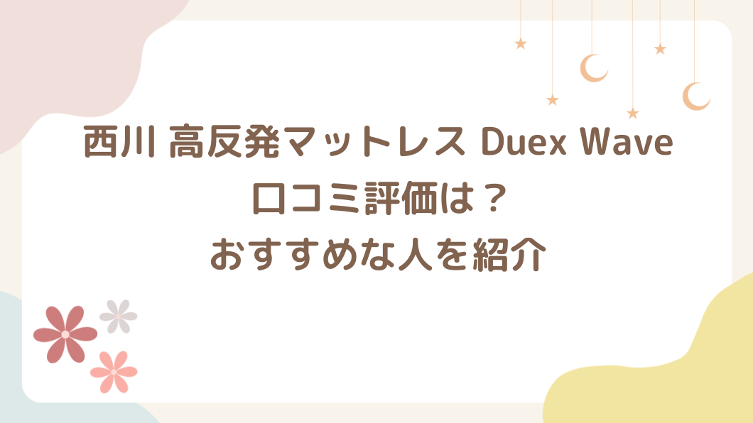 西川 高反発マットレスDuex Wave の口コミ評価は？おすすめな人を紹介