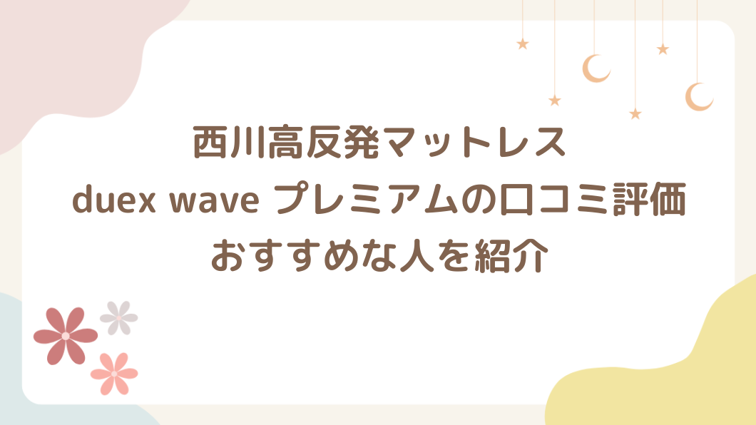 西川高反発マットレス duex wave プレミアムの口コミ評価は？おすすめな人を紹介