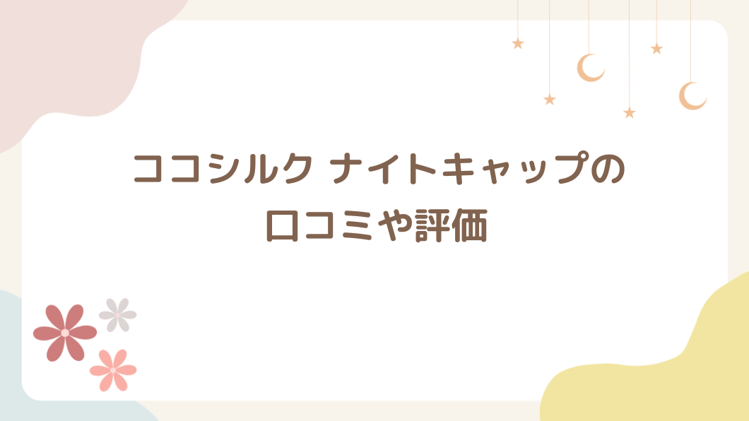 ココシルク ナイトキャップの口コミ評価は？おすすめな人を紹介