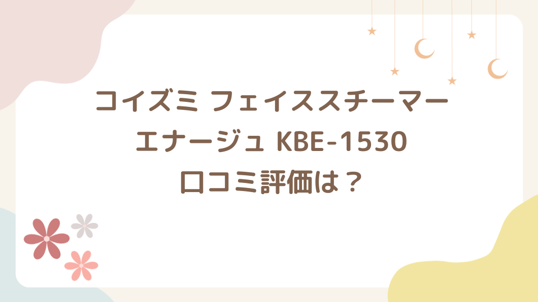 コイズミ フェイススチーマーの口コミ評価は？エナージュ KBE-1530で手軽にスキンケア習慣
