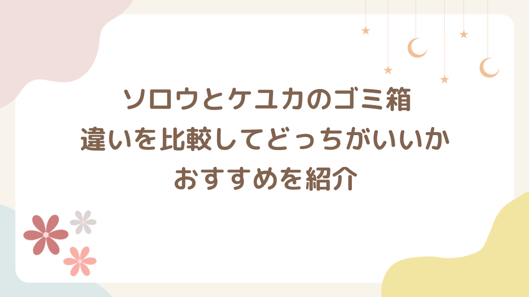 ソロウとケユカのゴミ箱の違いは？比較してどっちがいいかおすすめを紹介